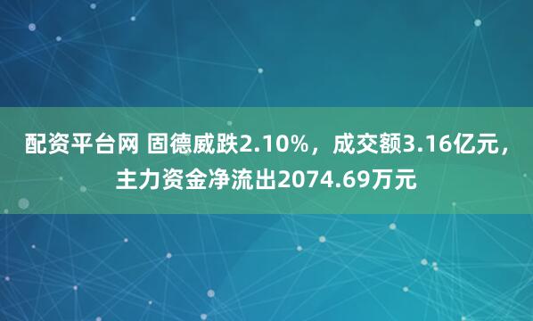 配资平台网 固德威跌2.10%，成交额3.16亿元，主力资金净流出2074.69万元