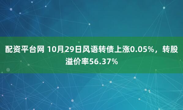 配资平台网 10月29日风语转债上涨0.05%，转股溢价率56.37%