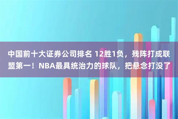 中国前十大证券公司排名 12胜1负，残阵打成联盟第一！NBA最具统治力的球队，把悬念打没了