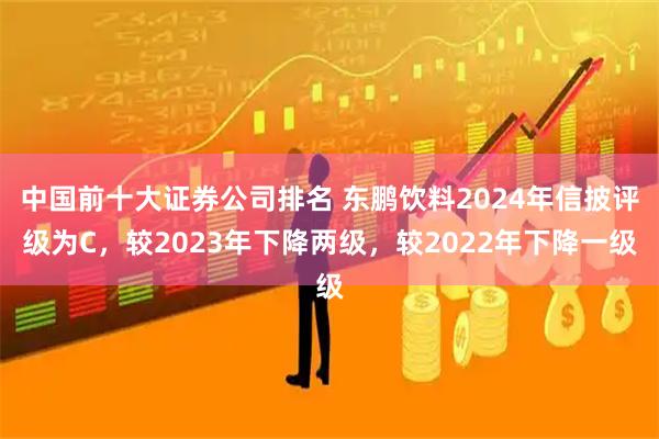 中国前十大证券公司排名 东鹏饮料2024年信披评级为C，较2023年下降两级，较2022年下降一级